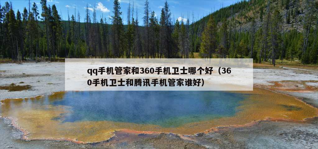 qq手机管家和360手机卫士哪个好（360手机卫士和腾讯手机管家谁好）