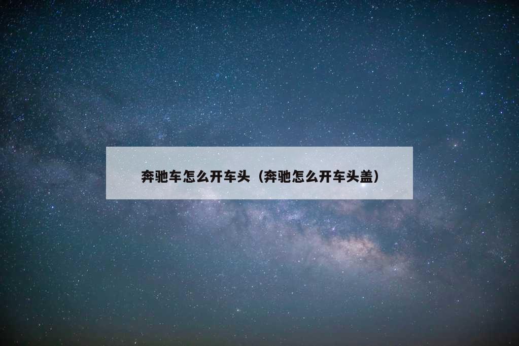 奔驰车怎么开车头（奔驰怎么开车头盖）