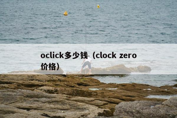 oclick多少钱（clock zero价格）