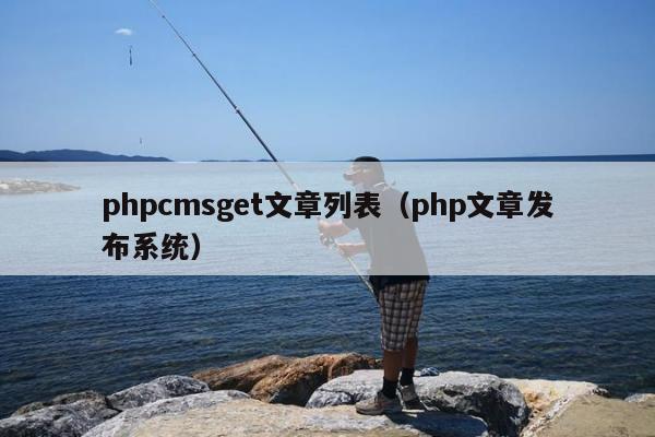 phpcmsget文章列表（php文章发布系统）