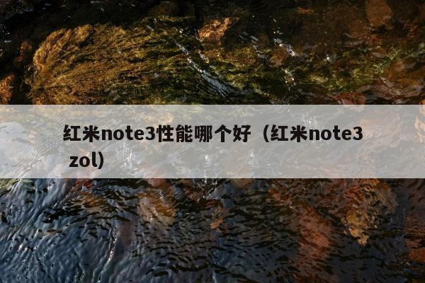 红米note3性能哪个好（红米note3 zol）