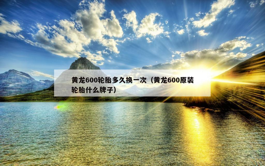 黄龙600轮胎多久换一次（黄龙600原装轮胎什么牌子）