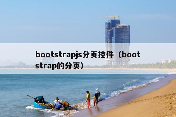 bootstrapjs分页控件（bootstrap的分页）