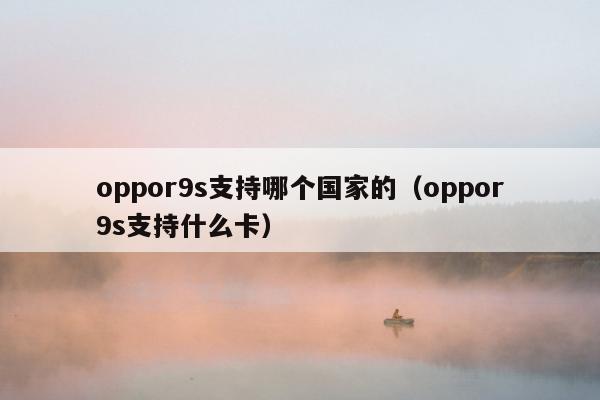 oppor9s支持哪个国家的（oppor9s支持什么卡）