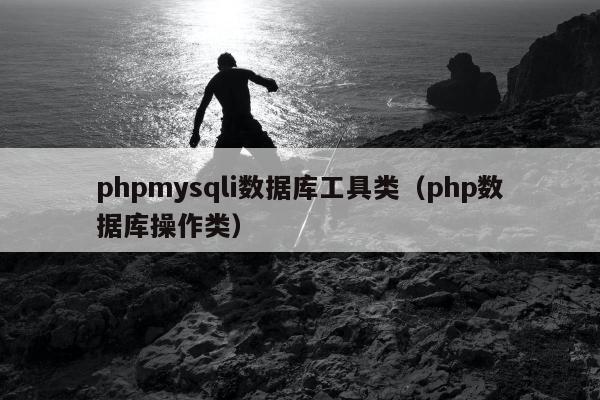 phpmysqli数据库工具类（php数据库操作类）