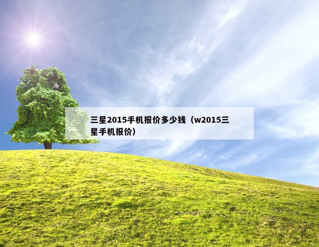 三星2015手机报价多少钱（w2015三星手机报价）