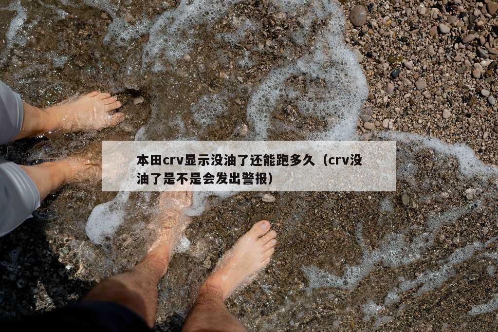 本田crv显示没油了还能跑多久（crv没油了是不是会发出警报）