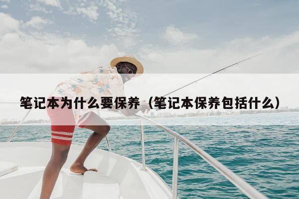 笔记本为什么要保养（笔记本保养包括什么）