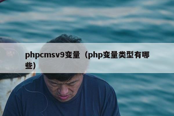 phpcmsv9变量（php变量类型有哪些）