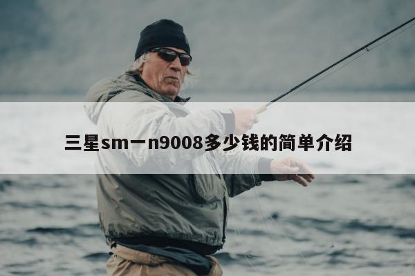 三星sm一n9008多少钱的简单介绍