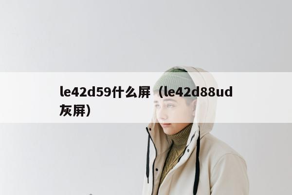 le42d59什么屏（le42d88ud灰屏）