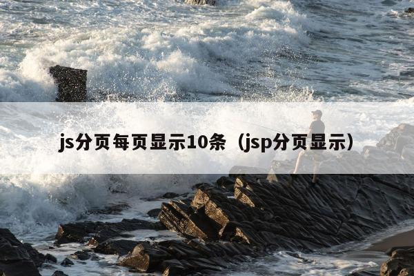 js分页每页显示10条（jsp分页显示）