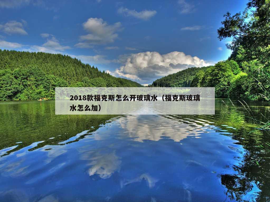 2018款福克斯怎么开玻璃水（福克斯玻璃水怎么加）