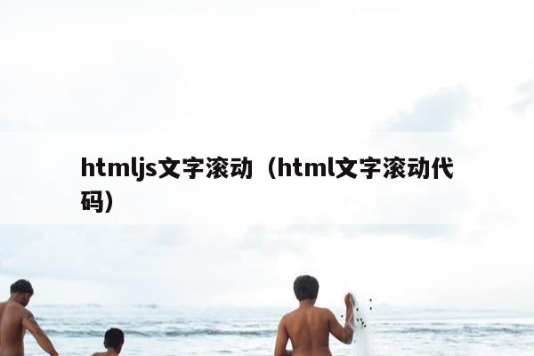 htmljs文字滚动（html文字滚动代码）