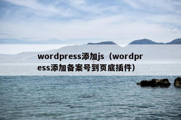 wordpress添加js（wordpress添加备案号到页底插件）