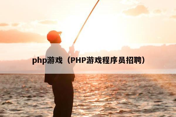 php游戏（PHP游戏程序员招聘）