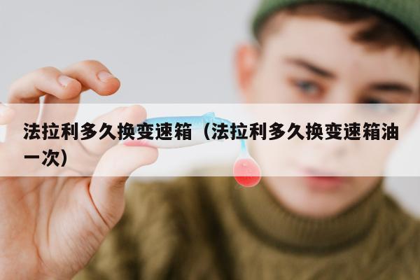 法拉利多久换变速箱（法拉利多久换变速箱油一次）