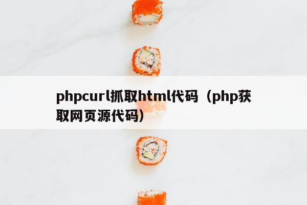 phpcurl抓取html代码（php获取网页源代码）