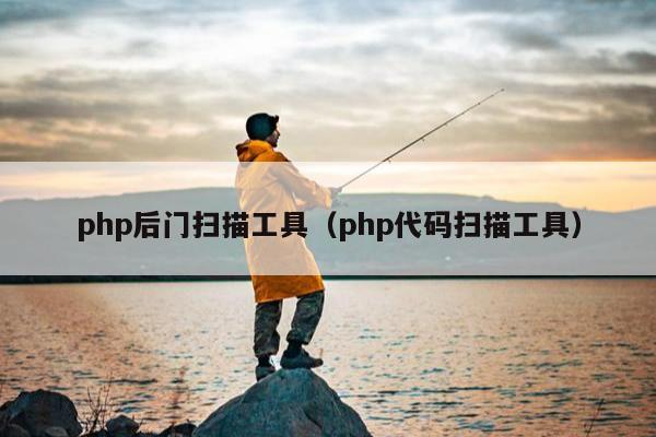 php后门扫描工具（php代码扫描工具）