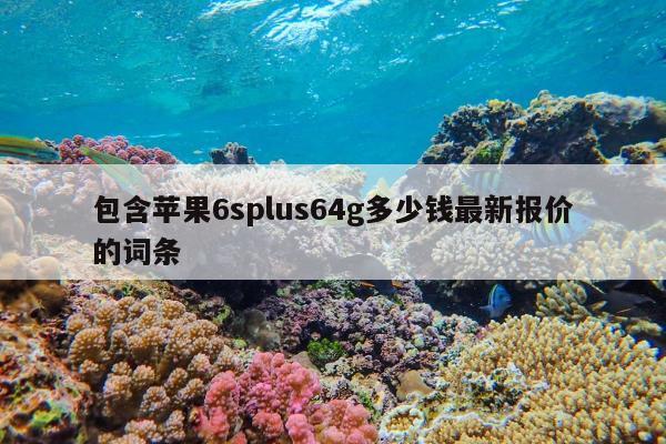 包含苹果6splus64g多少钱最新报价的词条