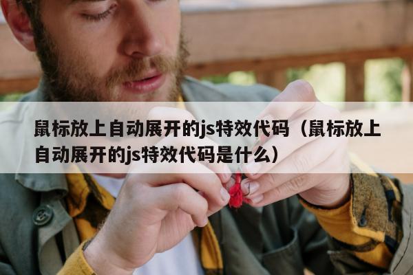 鼠标放上自动展开的js特效代码（鼠标放上自动展开的js特效代码是什么）