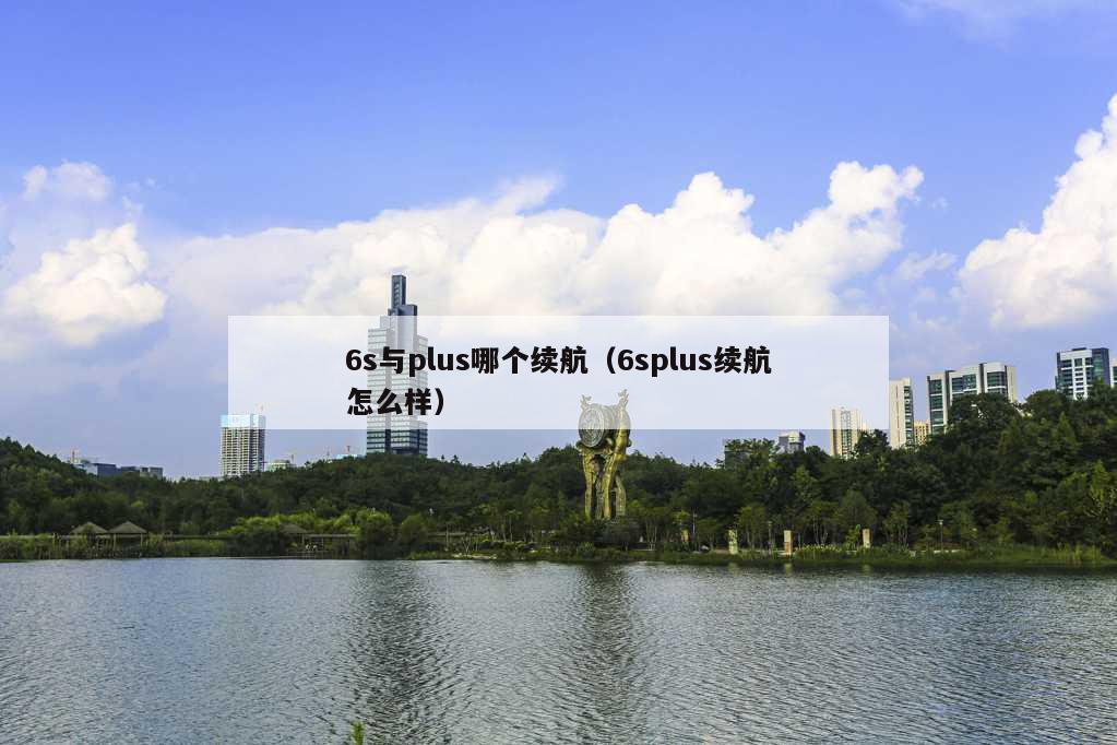 6s与plus哪个续航（6splus续航怎么样）