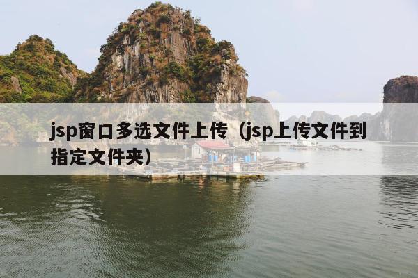 jsp窗口多选文件上传（jsp上传文件到指定文件夹）