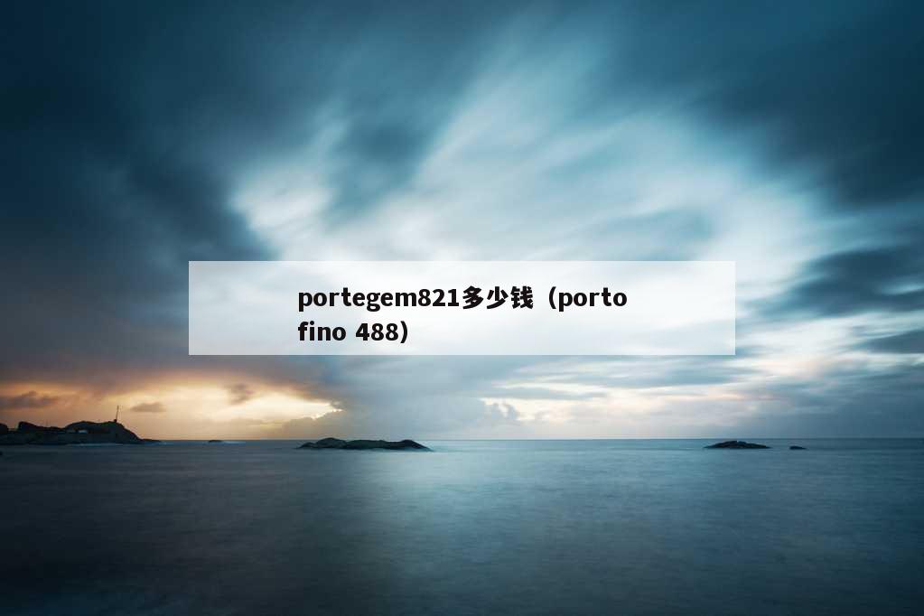 portegem821多少钱（portofino 488）