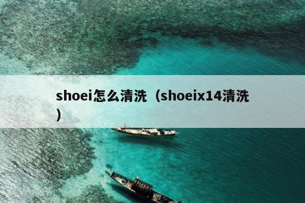 shoei怎么清洗（shoeix14清洗）