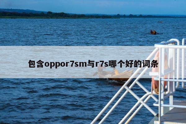 包含oppor7sm与r7s哪个好的词条