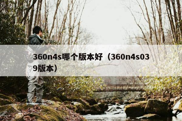 360n4s哪个版本好（360n4s039版本）