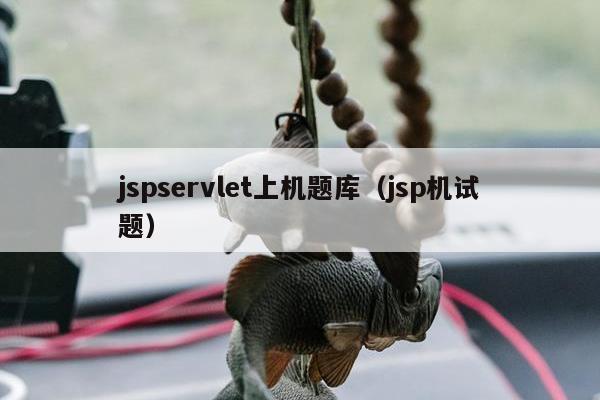 jspservlet上机题库（jsp机试题）