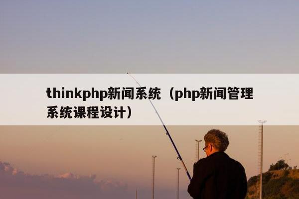 thinkphp新闻系统（php新闻管理系统课程设计）