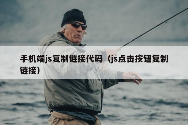 手机端js复制链接代码（js点击按钮复制链接）