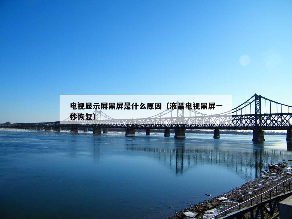 电视显示屏黑屏是什么原因（液晶电视黑屏一秒恢复）