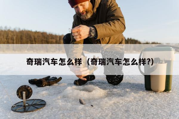 奇瑞汽车怎么样（奇瑞汽车怎么样?）