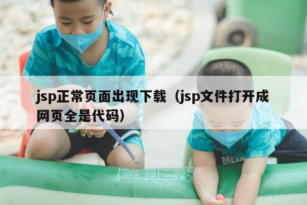 jsp正常页面出现下载（jsp文件打开成网页全是代码）