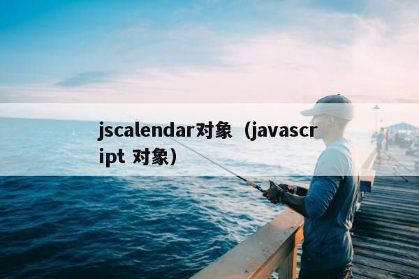 jscalendar对象（javascript 对象）