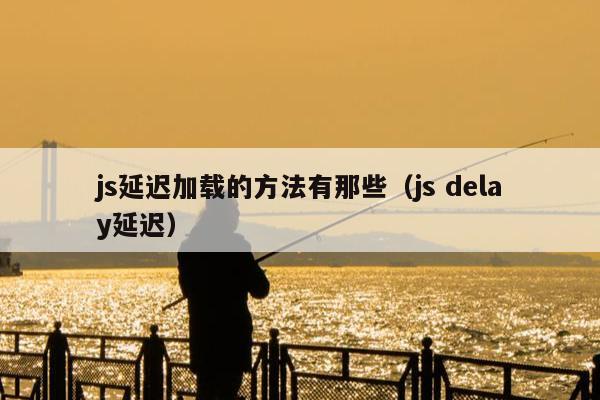 js延迟加载的方法有那些（js delay延迟）