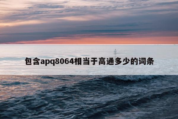 包含apq8064相当于高通多少的词条