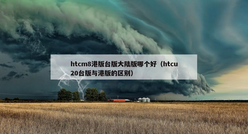 htcm8港版台版大陆版哪个好（htcu20台版与港版的区别）