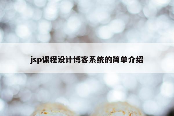 jsp课程设计博客系统的简单介绍