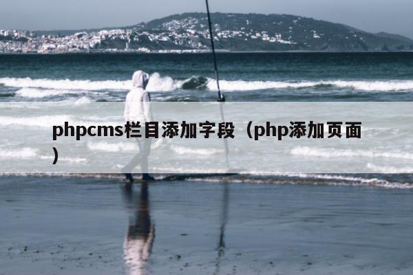 phpcms栏目添加字段（php添加页面）