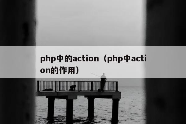 php中的action（php中action的作用）