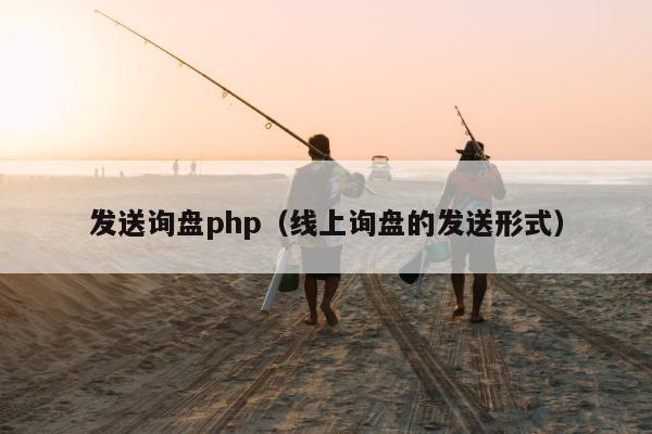 发送询盘php（线上询盘的发送形式）