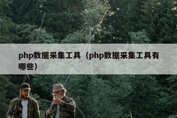 php数据采集工具（php数据采集工具有哪些）