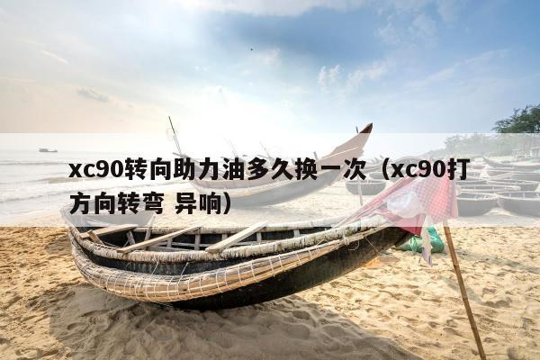 xc90转向助力油多久换一次（xc90打方向转弯 异响）