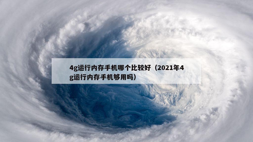 4g运行内存手机哪个比较好（2021年4g运行内存手机够用吗）