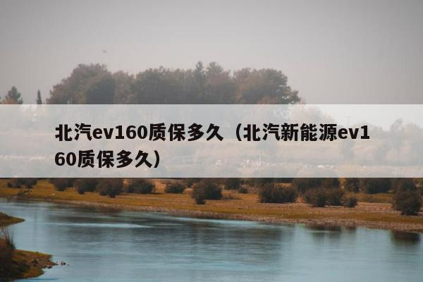 北汽ev160质保多久（北汽新能源ev160质保多久）