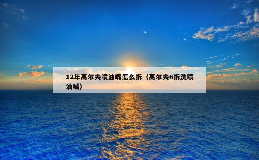 12年高尔夫喷油嘴怎么拆（高尔夫6拆洗喷油嘴）